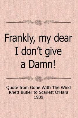 Book cover for Frankly My Dear, I Don't Give A Damn! Quote From Gone With The Wind Rhett Butler To Scarlett O'Hara 1939