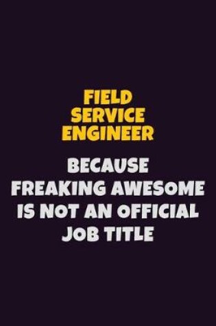 Cover of Field Service Engineer, Because Freaking Awesome Is Not An Official Job Title