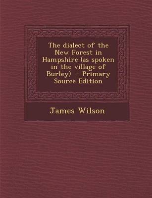 Book cover for The Dialect of the New Forest in Hampshire (as Spoken in the Village of Burley) - Primary Source Edition