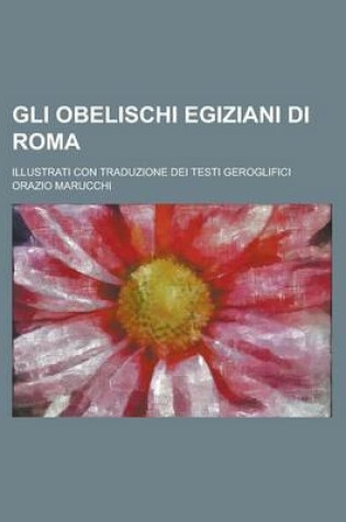 Cover of Gli Obelischi Egiziani Di Roma; Illustrati Con Traduzione Dei Testi Geroglifici