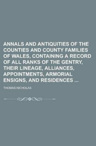 Cover of Annals and Antiquities of the Counties and County Families of Wales, Containing a Record of All Ranks of the Gentry, Their Lineage, Alliances, Appointments, Armorial Ensigns, and Residences