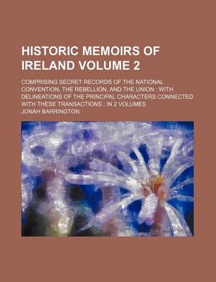 Book cover for Historic Memoirs of Ireland Volume 2; Comprising Secret Records of the National Convention, the Rebellion, and the Union with Delineations of the Prin