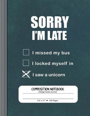 Book cover for Sorry I'm Late I Saw a Unicorn - Composition Notebook