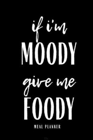 Cover of If I'm Moody Give Me Foody Meal Planner