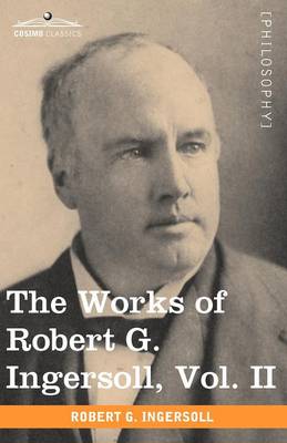 Book cover for The Works of Robert G. Ingersoll, Vol. II (in 12 Volumes)