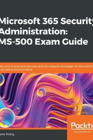 Cover of Microsoft 365 Security Administration: MS-500 Exam Guide