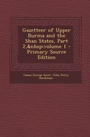 Cover of Gazetteer of Upper Burma and the Shan States, Part 2, Volume 1 - Primary Source Edition