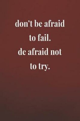 Cover of Don't Be Afraid To Fail. De Afraid Not To Try.