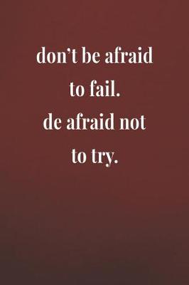 Book cover for Don't Be Afraid To Fail. De Afraid Not To Try.