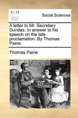 Cover of A Letter to Mr. Secretary Dundas. in Answer to His Speech on the Late Proclamation. by Thomas Paine.