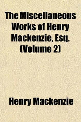 Cover of The Miscellaneous Works of Henry MacKenzie, Esq. (Volume 2)