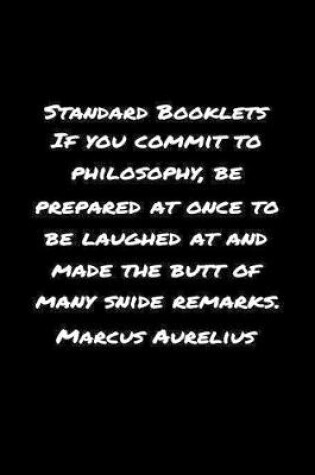 Cover of Standard Booklets If You Commit to Philosophy Be Prepared at Once to Be Laughed At And Made The Butt Of Many Snide Remarks Marcus Aurelius