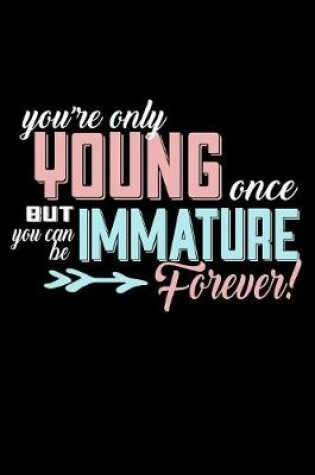 Cover of You're Only Young Once But You Can Be Immature Forever