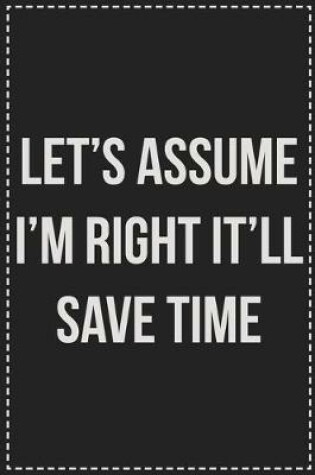 Cover of Let's Assume I'm Right It'll Save Time