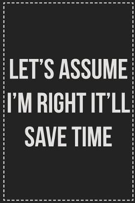 Book cover for Let's Assume I'm Right It'll Save Time