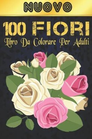 Cover of Libro da Colorare per Adulti 100 Fiori Nuovo