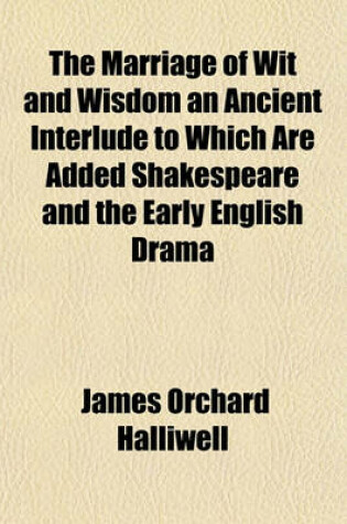 Cover of The Marriage of Wit and Wisdom an Ancient Interlude to Which Are Added Shakespeare and the Early English Drama