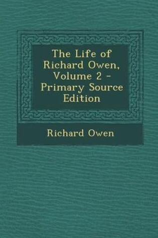 Cover of The Life of Richard Owen, Volume 2 - Primary Source Edition