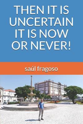 Book cover for Then It Is Uncertain It Is Now or Never!