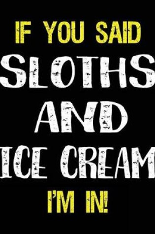 Cover of If You Said Sloths and Ice Cream I'm in