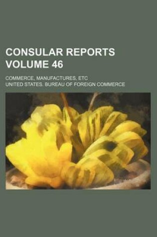 Cover of Consular Reports Volume 46; Commerce, Manufactures, Etc