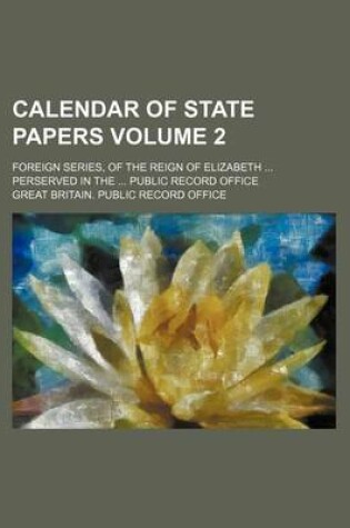 Cover of Calendar of State Papers Volume 2; Foreign Series, of the Reign of Elizabeth Perserved in the Public Record Office