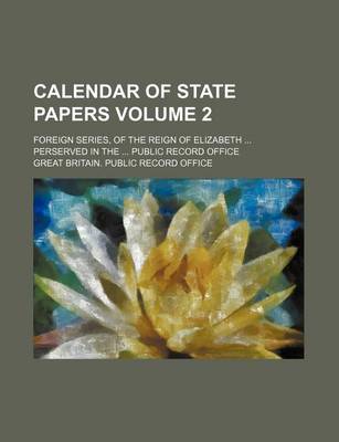 Book cover for Calendar of State Papers Volume 2; Foreign Series, of the Reign of Elizabeth Perserved in the Public Record Office