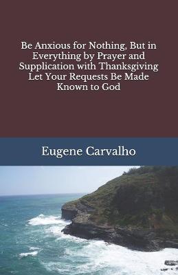 Book cover for Be Anxious for Nothing, But in Everything by Prayer and Supplication with Thanksgiving Let Your Requests Be Made Known to God