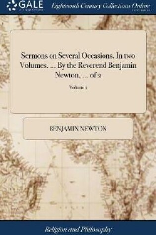 Cover of Sermons on Several Occasions. in Two Volumes. ... by the Reverend Benjamin Newton, ... of 2; Volume 1