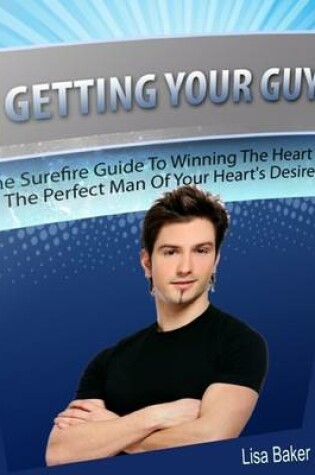 Cover of Getting Your Guy: The Surefire Guide to Winning the Heart of the Perfect Man of Your Heart's Desire