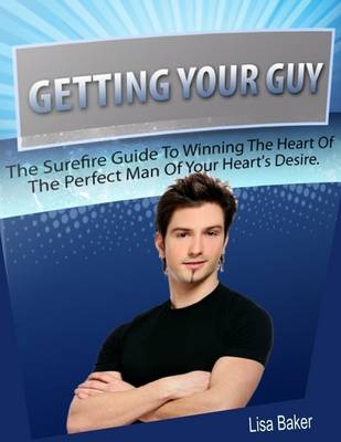 Book cover for Getting Your Guy: The Surefire Guide to Winning the Heart of the Perfect Man of Your Heart's Desire