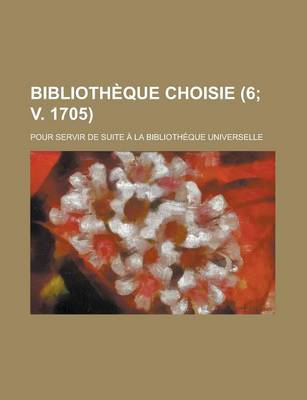 Book cover for Bibliotheque Choisie; Pour Servir de Suite a la Bibliotheque Universelle (6; V. 1705 )