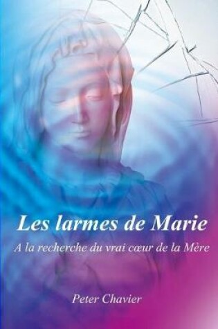 Cover of Les larmes de Marie - A la recherche du vrai coeur de la Mere