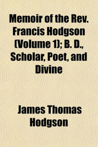 Cover of Memoir of the REV. Francis Hodgson Volume 1; B. D., Scholar, Poet, and Divine