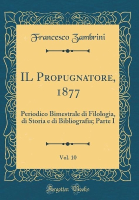 Book cover for IL Propugnatore, 1877, Vol. 10: Periodico Bimestrale di Filologia, di Storia e di Bibliografia; Parte I (Classic Reprint)