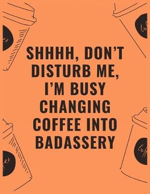 Book cover for Shhhh don't disturb me i'm busy changing coffee into badassery
