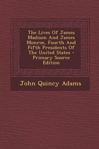 Cover of The Lives of James Madison and James Monroe, Fourth and Fifth Presidents of the United States - Primary Source Edition