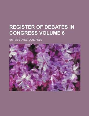 Book cover for Register of Debates in Congress Volume 6