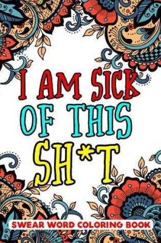 Cover of I Am Sick of This S**t Swear Word Coloring Book