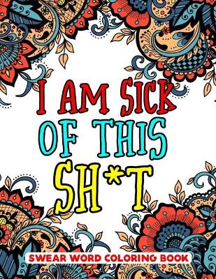 Book cover for I Am Sick of This S**t Swear Word Coloring Book
