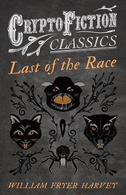 Book cover for Last of the Race (Cryptofiction Classics - Weird Tales of Strange Creatures)