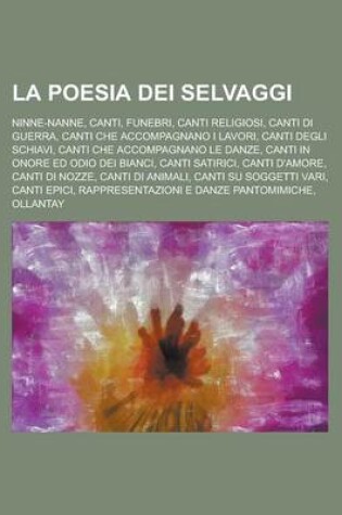 Cover of La Poesia Dei Selvaggi; Ninne-Nanne, Canti, Funebri, Canti Religiosi, Canti Di Guerra, Canti Che Accompagnano I Lavori, Canti Degli Schiavi, Canti Ch
