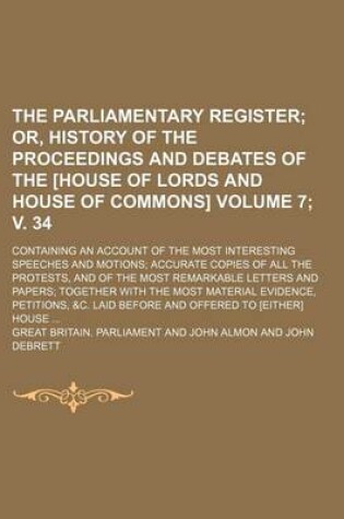 Cover of The Parliamentary Register; Or, History of the Proceedings and Debates of the [House of Lords and House of Commons]. Containing an Account of the Most Interesting Speeches and Motions Accurate Copies of All the Protests, Volume 7; V. 34