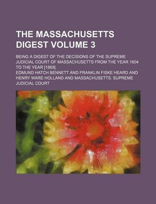 Book cover for The Massachusetts Digest Volume 3; Being a Digest of the Decisions of the Supreme Judicial Court of Massachusetts from the Year 1804 to the Year [1869].