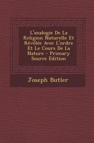 Cover of L'Analogie de La Religion Naturelle Et Revelee Avec L'Ordre Et Le Cours de La Nature - Primary Source Edition