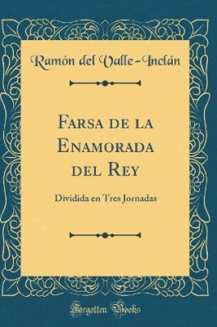 Cover of Farsa de la Enamorada del Rey: Dividida en Tres Jornadas (Classic Reprint)