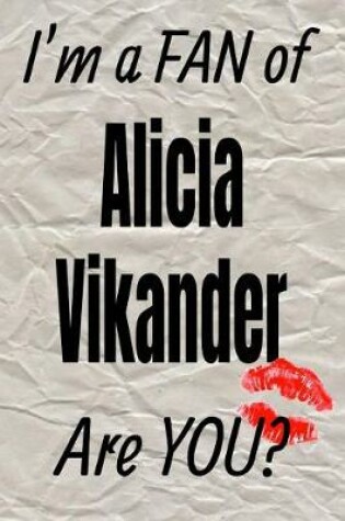 Cover of I'm a Fan of Alicia Vikander Are You? Creative Writing Lined Journal