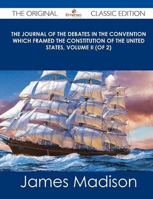 Book cover for The Journal of the Debates in the Convention Which Framed the Constitution of the United States, Volume II (of 2) - The Original Classic Edition