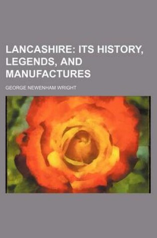 Cover of Lancashire; Its History, Legends, and Manufactures