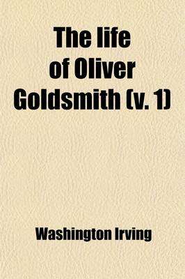 Book cover for The Life of Oliver Goldsmith (Volume 1); With Selections from His Writings